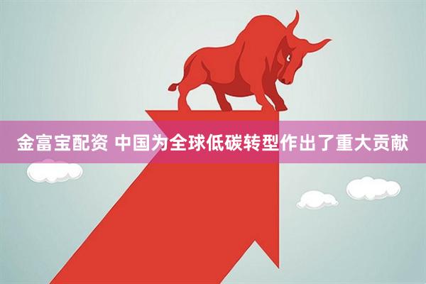 金富宝配资 中国为全球低碳转型作出了重大贡献